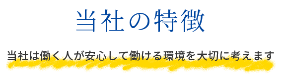 当社の特徴 当社は働く人が安心して働ける環境を大切に考えます