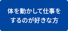 体を動かして仕事をするのが好きな方