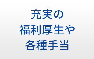 充実の福利厚生や各種手当